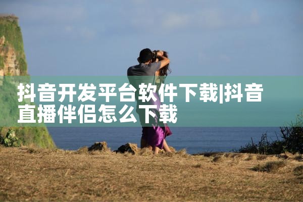 抖音开发平台软件下载
