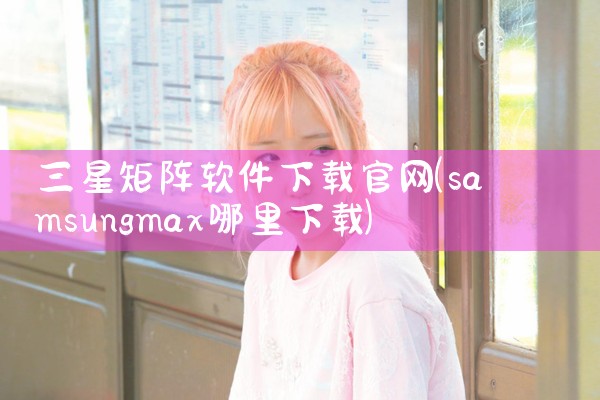三星矩阵软件下载官网
